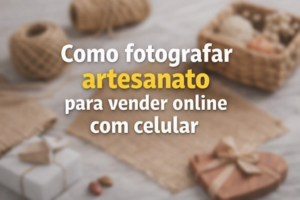 Como fotografar artesanato para vender online com celular