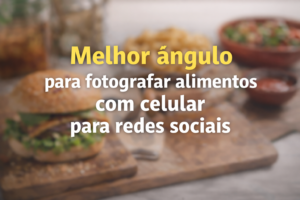 Aprenda o melhor ângulo para fotografar alimentos com celular para redes sociais e valorize seus pratos no Instagram.
